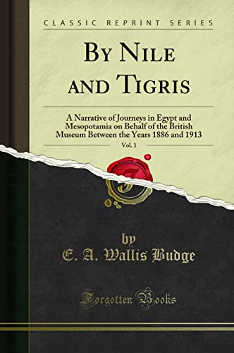 By Nile and Tigris, Vol. 1: A Narrative of Journeys in Egypt and Mesopotamia on Behalf of the British Museum Between the Years 1886 and 1913 (Classic Reprint)